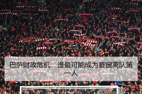 巴萨财政危机：谁最可能成为夏窗离队第一人